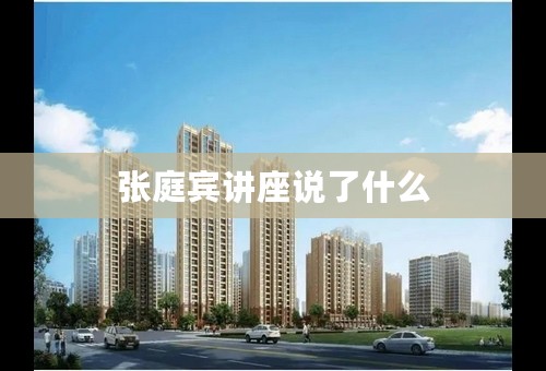 张庭宾讲座说了什么