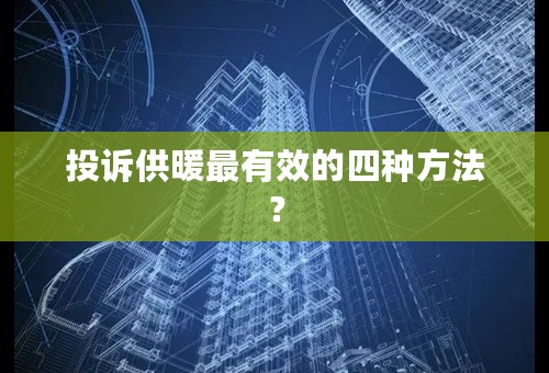投诉供暖最有效的四种方法？