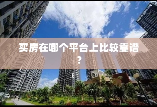 买房在哪个平台上比较靠谱？