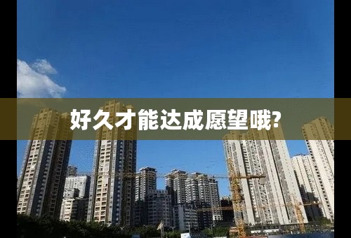 好久才能达成愿望哦?