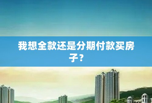 我想全款还是分期付款买房子？