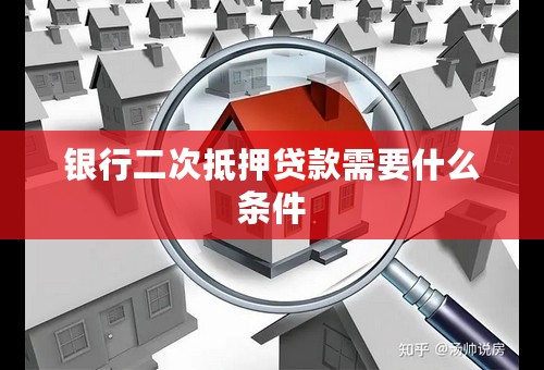 银行二次抵押贷款需要什么条件