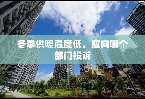 冬季供暖温度低，应向哪个部门投诉