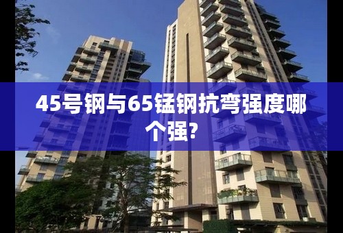 45号钢与65锰钢抗弯强度哪个强?