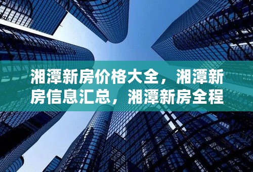 湘潭新房价格大全，湘潭新房信息汇总，湘潭新房全程报道，湘潭新房楼盘推荐哪里找？