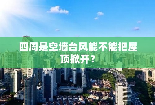 四周是空墙台风能不能把屋顶掀开？