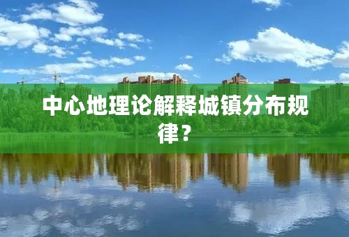 中心地理论解释城镇分布规律？