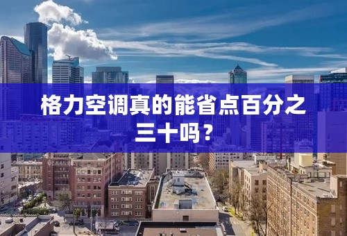 格力空调真的能省点百分之三十吗？