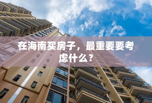 在海南买房子，最重要要考虑什么？