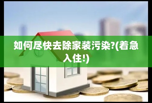 如何尽快去除家装污染?(着急入住!)