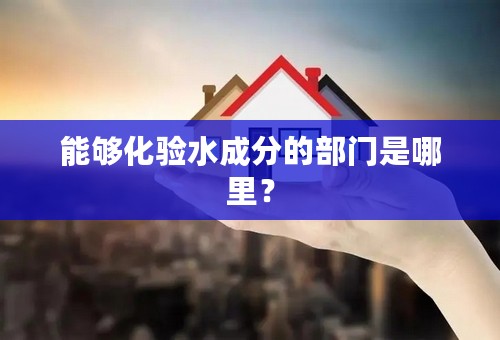 能够化验水成分的部门是哪里？