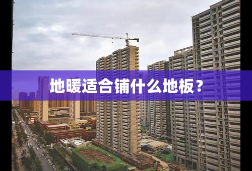 地暖适合铺什么地板？