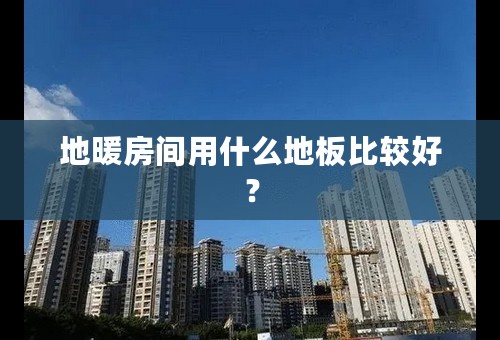 地暖房间用什么地板比较好？