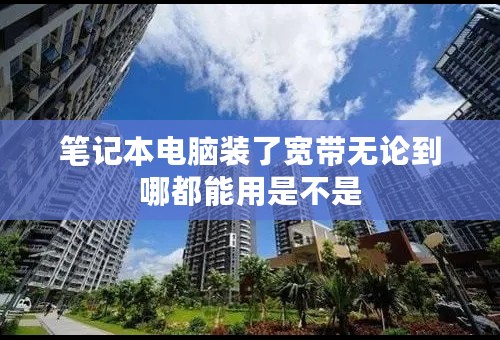 笔记本电脑装了宽带无论到哪都能用是不是