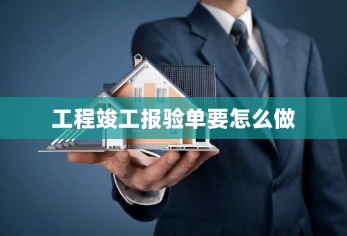 工程竣工报验单要怎么做