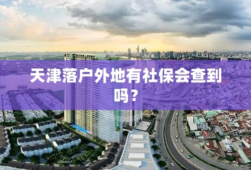 天津落户外地有社保会查到吗？