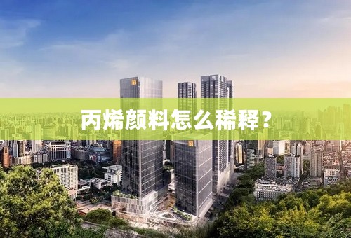 丙烯颜料怎么稀释？
