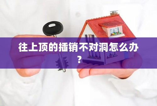 往上顶的插销不对洞怎么办？
