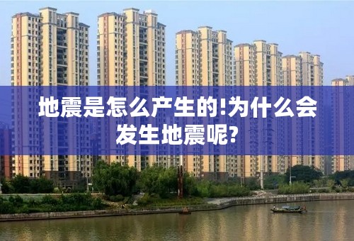 地震是怎么产生的!为什么会发生地震呢?