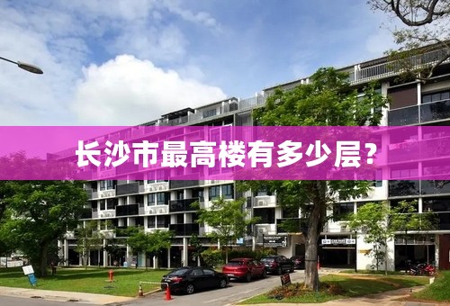 长沙市最高楼有多少层？