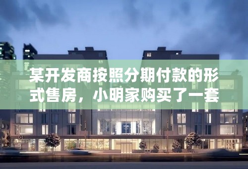 某开发商按照分期付款的形式售房，小明家购买了一套总价为120万元的新房，购房时首付（第一年）款40万元，