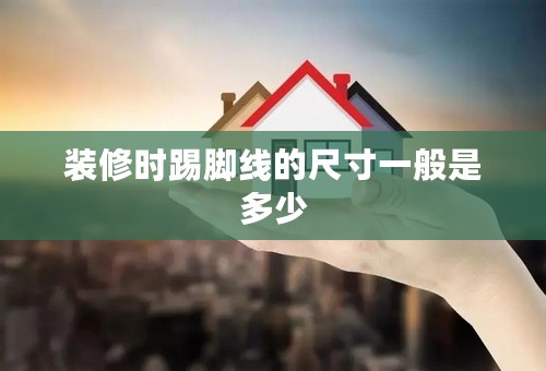 装修时踢脚线的尺寸一般是多少