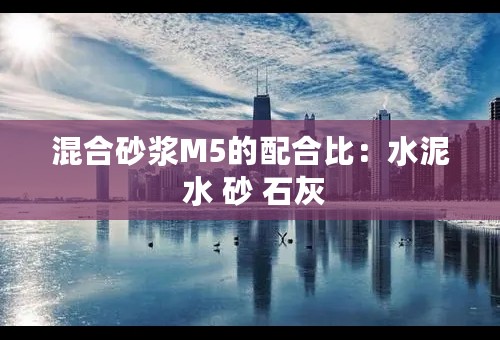 混合砂浆M5的配合比：水泥 水 砂 石灰