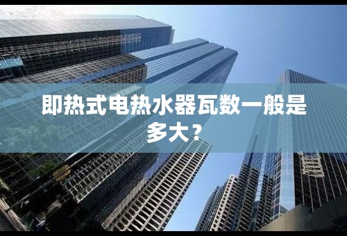 即热式电热水器瓦数一般是多大？