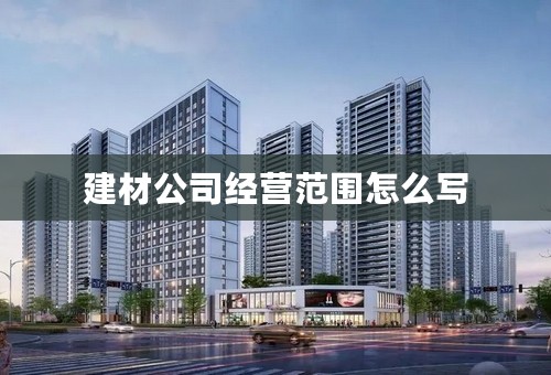 建材公司经营范围怎么写
