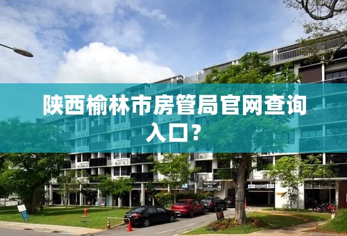 陕西榆林市房管局官网查询入口？