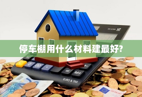 停车棚用什么材料建最好?