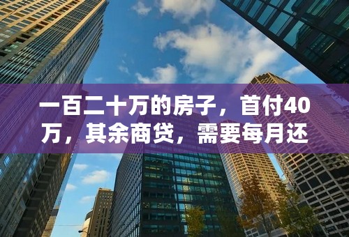 一百二十万的房子，首付40万，其余商贷，需要每月还多少钱，共还商贷