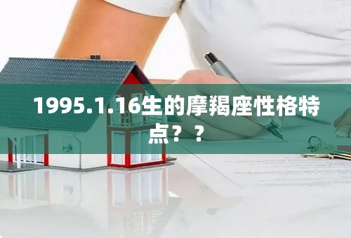 1995.1.16生的摩羯座性格特点？？
