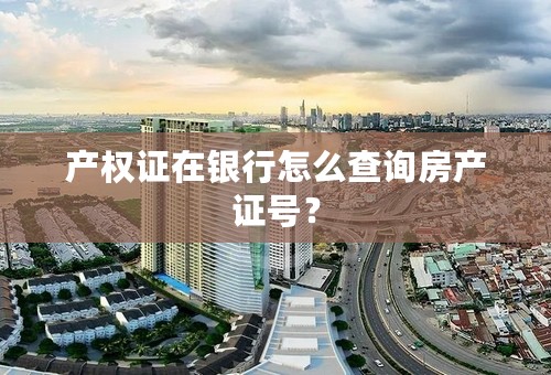 产权证在银行怎么查询房产证号？