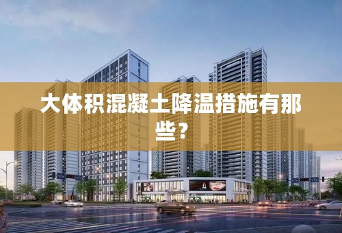 大体积混凝土降温措施有那些？