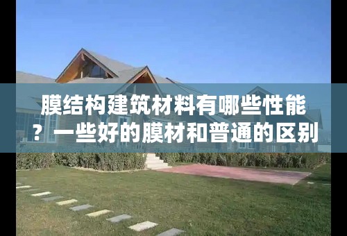 膜结构建筑材料有哪些性能？一些好的膜材和普通的区别在哪里？
