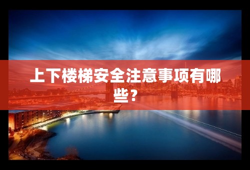 上下楼梯安全注意事项有哪些？