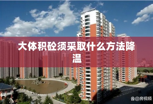 大体积砼须采取什么方法降温