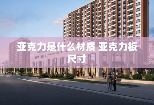 亚克力是什么材质 亚克力板尺寸