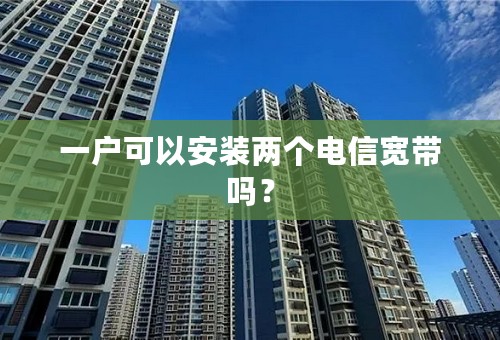 一户可以安装两个电信宽带吗？
