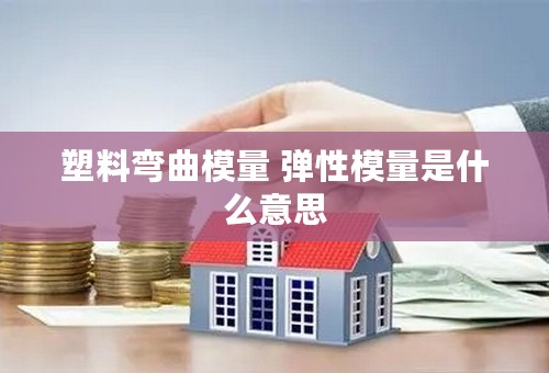 塑料弯曲模量 弹性模量是什么意思