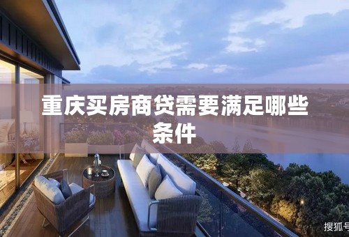 重庆买房商贷需要满足哪些条件