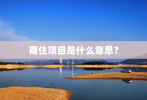 商住项目是什么意思？