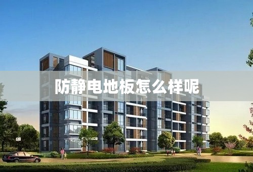 防静电地板怎么样呢