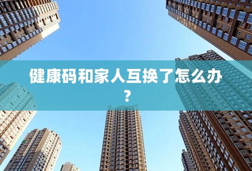 健康码和家人互换了怎么办？