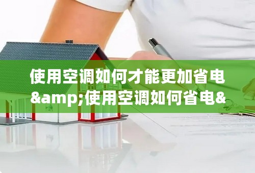 使用空调如何才能更加省电&使用空调如何省电&使用空调怎么才能更加省电