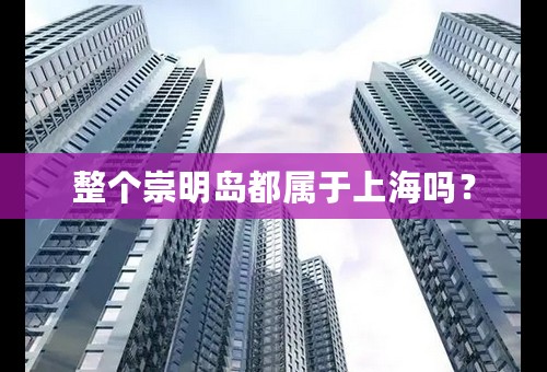 整个崇明岛都属于上海吗？