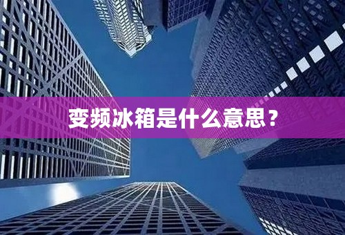 变频冰箱是什么意思？
