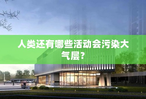 人类还有哪些活动会污染大气层？