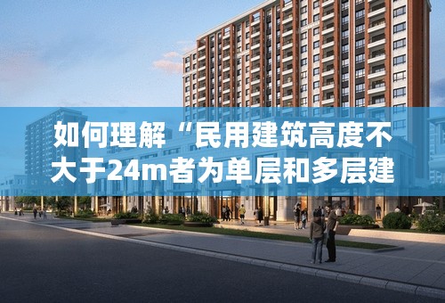 如何理解“民用建筑高度不大于24m者为单层和多层建筑”这句话